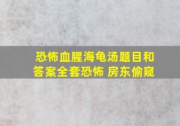 恐怖血腥海龟汤题目和答案全套恐怖 房东偷窥